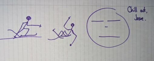 A stick figure skiing and then falling. Beside is a blank face and the words Chill out, Josie.